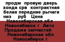 продм. провую дверь хонда срв. контрактная белая.передние рычаги низ.800руб › Цена ­ 3 000 - Новосибирская обл., Новосибирск г. Авто » Продажа запчастей   . Новосибирская обл.,Новосибирск г.